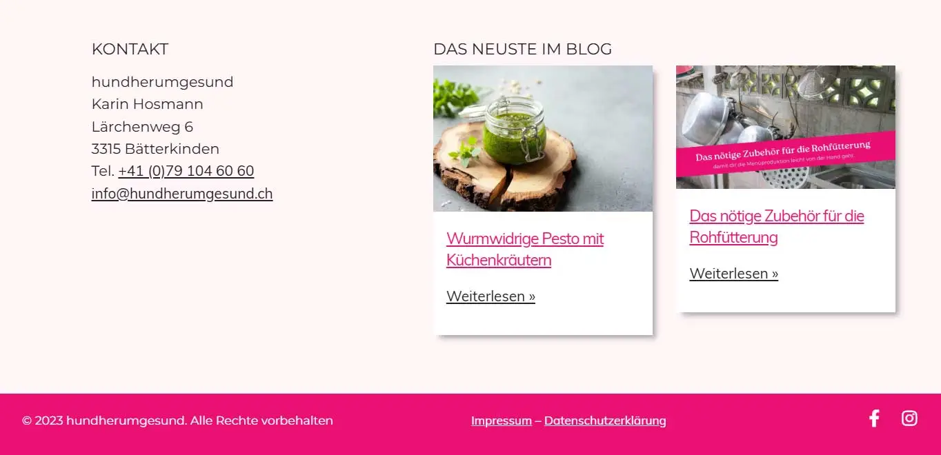 Footer der Website hundherumggesund Screenshot des Website-Footers von hundherumgesund.ch: Linke Spalte mit Kontaktinformationen, rechte Spalte mit zwei Blogartikeln inklusive Bild und Teasertext. Unten pinker Balken mit Copyright, Links zu Impressum und Datenschutzerklärung sowie Social-Media-Icons.